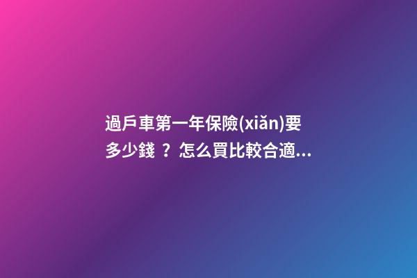 過戶車第一年保險(xiǎn)要多少錢？怎么買比較合適？